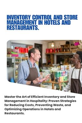 Inventory Control and Store Management in Hotels and Restaurants: Optimize Inventory Control and Store Management in Hospitality: Proven Strategies to ... and Drive Success in Hotels and Restaurants