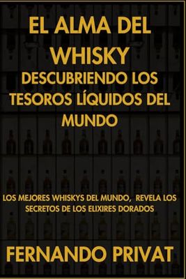 El Alma del Whisky: Descubriendo los Tesoros Líquidos del Mundo: Los Mejores whiskys del mundo, Revela los Secretos de los Elixires Dorados: ... Revela los Secretos de los Elixires Dorados