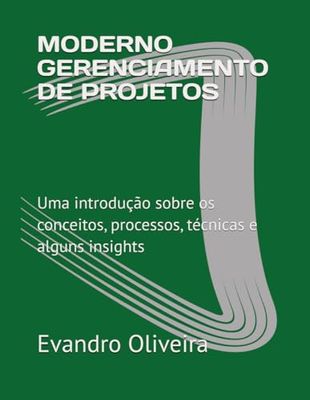 MODERNO GERENCIAMENTO DE PROJETOS: Uma introdução sobre os conceitos, processos, técnicas e alguns insights