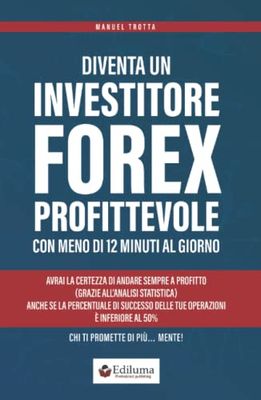 Diventa un Investitore Forex Profittevole con Meno di 12 Minuti al Giorno: Avrai la Certezza di Andare Sempre a Profitto, Grazie all'Analisi ... delle tue Operazioni è Inferiore al 50%