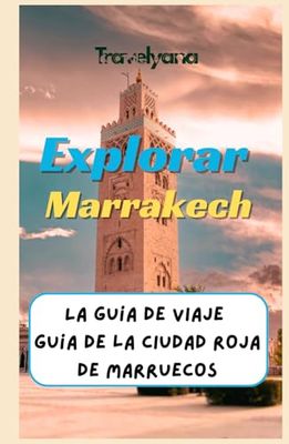 Explorar Marrakech: La Guía de Viaje Definitiva a la Ciudad Roja de Marruecos; Descubra las Joyas Ocultas, Las Principales Atracciones y los Mejores ... para Vivir una Aventura Marroquí Inolvidable.