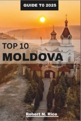 TOP 10 GUIDE TO MOLDOVA 2025