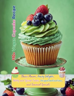 110+ Vegan Cupcake Recipe : Classic Flavors, Fruity Delights, Nutty and Spiced Treats, Unique Combinations, and Seasonal Specials