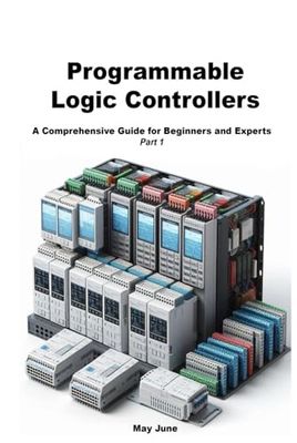 Programmable Logic Controllers: A Comprehensive Guide for Beginners and Experts. Part 1