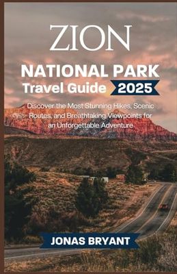 Zion National Park Travel Guide 2025: Discover the Most Stunning Hikes, Scenic Routes, and Breathtaking Viewpoints for an Unforgettable Adventure