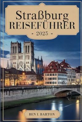 Straßburg REISEFÜHRER 2025: Den Charme einer zeitlosen europäischen Stadt entdecken