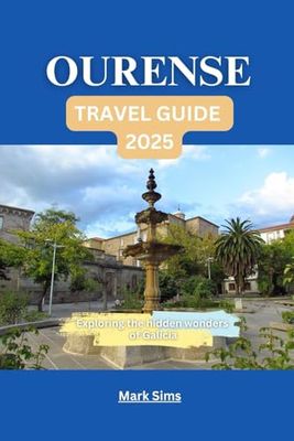 Ourense Travel Guide 2025: Exploring the hidden wonders of Galicia
