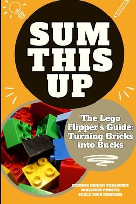 Sum This Up - The Lego Flipper’s Guide: Turning Bricks into Bucks: Profitable Strategies for Collecting, Reselling, and Maximizing Returns on Rare Lego Sets