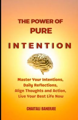 The Power of Pure Intention: Master Your Intentions, Daily Reflections, Align Thoughts and Action, Live Your Best Life Now