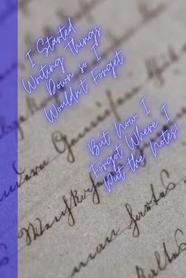 I Started Writing Things Down so I Wouldn't Forget, But Now I Forgot Where I Put my Notes!: Funny Gift Notebook Journal, Gift for Co-workers, Friends and Family