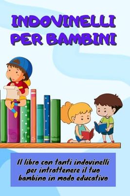 Indovinelli per Bambini: Il libro degli indovinelli per intrattenere il tuo bambino in modo educativo