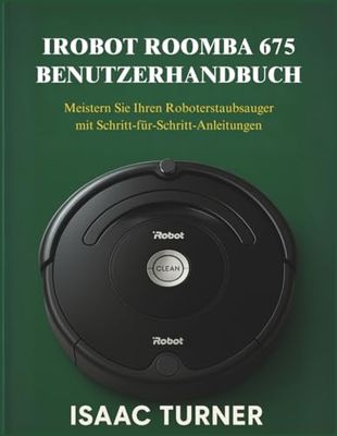 IROBOT ROOMBA 675 BENUTZERHANDBUCH: Meistern Sie Ihren Roboterstaubsauger mit Schritt-für-Schritt-Anleitungen
