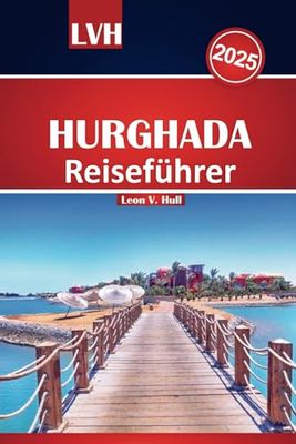 Hurghada Reiseführer 2025: Erkunden Sie das Paradies am Roten Meer in Ägypten mit All-Inclusive-Resorts, atemberaubenden Stränden, Sehenswürdigkeiten und Familienausflügen für den perfekten Urlaub