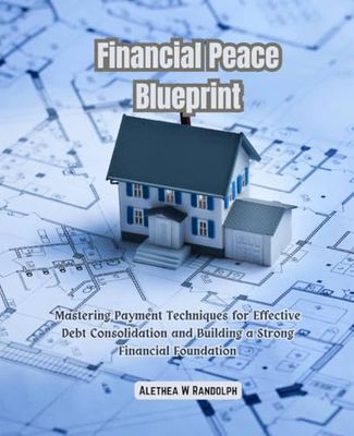Financial Peace Blueprint: Mastering Payment Techniques for Effective Debt Consolidation and Building a Strong Financial Foundation