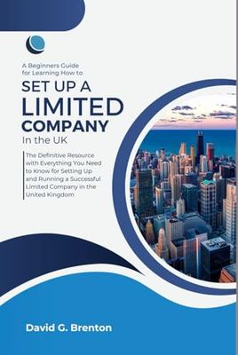 A Beginner's Guide for Learning How to Set Up and Run a Limited Company in the UK: The Definitive Resource with Everything You Need to Know for Setting Up and Running a Limited Company in the UK
