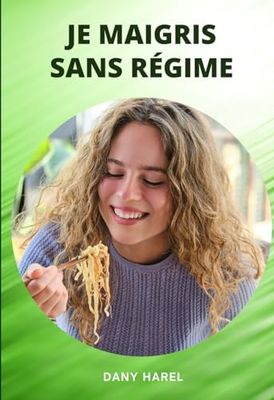 Je maigris sans régime: J'élimine les Kilos en Trop Sans Sacrifices Inutiles