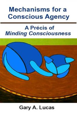 Mechanisms for a Conscious Agency: A Precis of Minding Consciousness