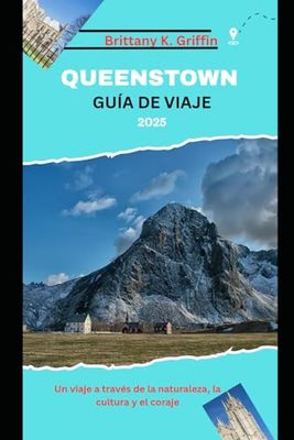 QUEENSTOWN GUÍA DE VIAJE 2025: Un viaje a través de la naturaleza, la cultura y el coraje