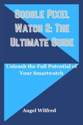 Google Pixel Watch 2: The Ultimate Guide: Unleash the Full Potential of Your Smartwatch