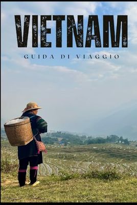 VIETNAM Guida di Viaggio: SCOPRI IL VIETNAM: LA TUA AVVENTURA INIZIA DA QUI