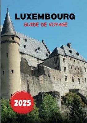 LUXEMBOURG GUIDE DE VOYAGE 2025: Créez votre incroyable expérience de voyage