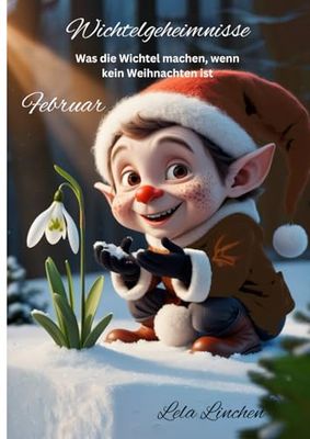 Wichtelgeheimnisse - Was die Wichtel machen, wenn kein Weihnachten ist: Februar
