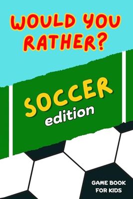 Would You Rather Game Book for Kids - Soccer Edition: Amazing and Fun Soccer Activity Book for Boys and Girls