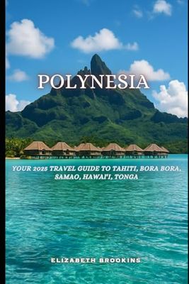 Polynesia: Your 2025 Travel Guide to Tahiti, Bora Bora, Samoa, Hawai‘i, Tonga.