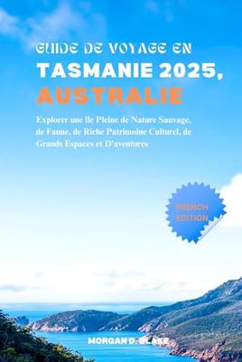 GUIDE DE VOYAGE EN TASMANIE 2025, AUSTRALIE: Explorer une île Pleine de Nature Sauvage, de Faune, de Riche Patrimoine Culturel, de Grands Espaces et D'aventures