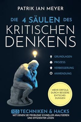 Die 4 Säulen des kritischen Denkens: 103 Techniken & Hacks, mit denen Sie Probleme schneller analysieren und effizienter lösen. Mehr Erfolg durch bessere Entscheidungen