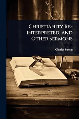 Christianity Re-interpreted, and Other Sermons