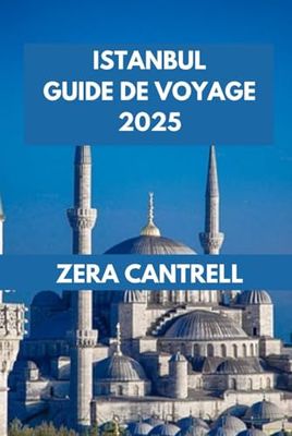 ISTANBUL GUIDE DE VOYAGE: La magie d'Istanbul: explorez les sites historiques, les délices culinaires et les expériences culturelles. (ZERA CANTRELL TRAVEL GUIDES BOOK SERIES)