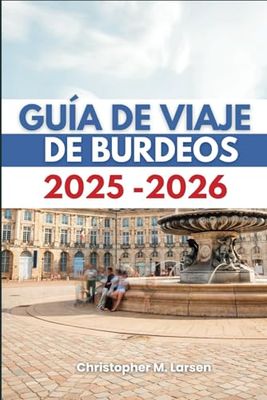 GUÍA DE VIAJE DE BURDEOS 2025-2026: Descubre las joyas ocultas de la región vinícola