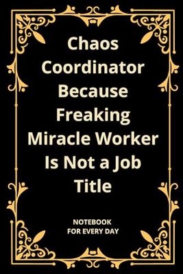 Chaos Coordinator Because Freaking Miracle Worker Is Not a Job Title: Blank Lined Notebook | Journal Gift for Coworker, women, men and friends