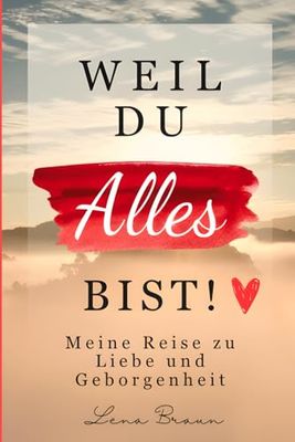 Weil du alles bist! Meine Reise zu liebe und Geborgenheit