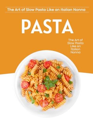 The Art of Slow Pasta Like an Italian Nonna