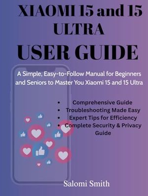 XIAOMI 15 and 15 ULTRA USER GUIDE: A Simple, Easy-to-Follow Manual for Beginners and Seniors to Master Your Xiaomi 15 and 15 Ultra