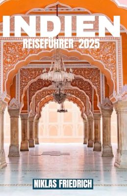 INDIEN REISEFÜHRER 2025: Enthüllen Sie die Schätze von Delhi, Mumbai, Rajasthan, Kerala, Goa, Himachal Pradesh, Varanasi und mehr.