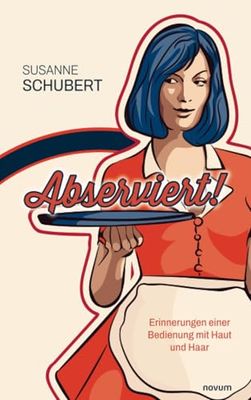 Abserviert!: Erinnerungen einer Bedienung mit Haut und Haar