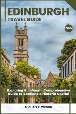 EDINBURGH TRAVEL GUIDE: Exploring Edinburgh: Comprehensive Guide to Scotland's Historic Capital