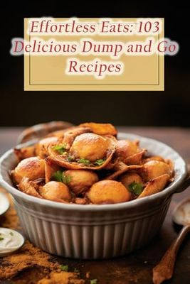 Effortless Eats: 103 Delicious Dump and Go Recipes