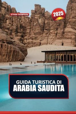GUIDA TURISTICA DELL'ARABIA SAUDITA 2025: Scopri il ricco patrimonio e le meraviglie moderne del regno