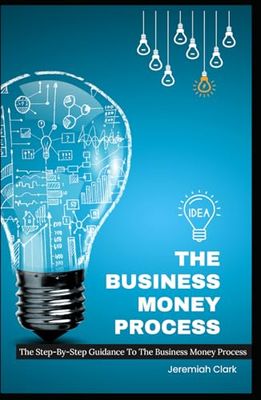 The Business Money Process: The Step-By-Step Guidance To The Business Money Process