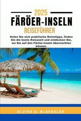 FÄRÖER-INSELN REISEFÜHRER 2025.: Holen Sie sich praktische Reisetipps, finden Sie die beste Reisezeit und entdecken Sie, wo Sie auf den Färöer-Inseln übernachten können.