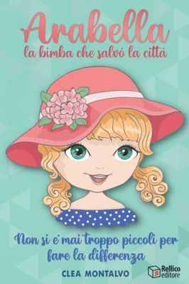 Arabella: La Bimba che Salvò la Città: Non si è mai troppo piccoli per fare la differenza | Libro per bambini e bambine (Bimbe Fantastiche)