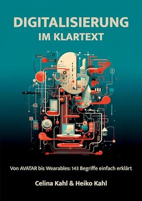 Digitalisierung im Klartext: Von AVATAR bis Wearables: 143 Begriffe einfach erklärt