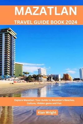 Mazatlan Travel Guide Book 2024: Explore Mazatlan: Your Guide to Mazatlan's Beaches, Culture, Hidden gems and Fun