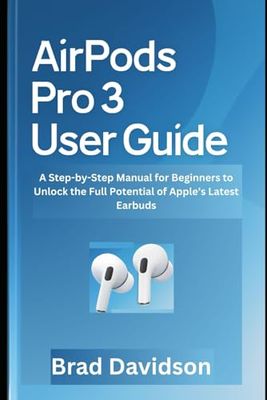 AirPods Pro 3 User Guide: A Step-by-Step Manual for Beginners to Unlock the Full Potential of Apple’s Latest Earbuds (Tech gadgets guide)