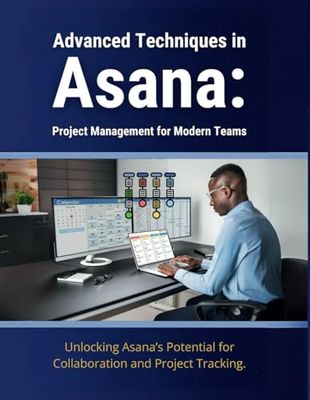 Advanced Techniques in Asana: Project Management for Modern Teams: Unlocking Asana’s Potential for Collaboration and Project Tracking