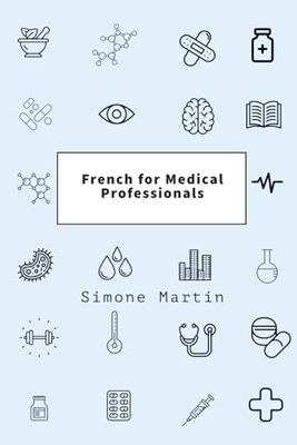 French for Medical Professionals: A guide to technical medical vocabulary for doctors, nurses, surgeons and other caregivers